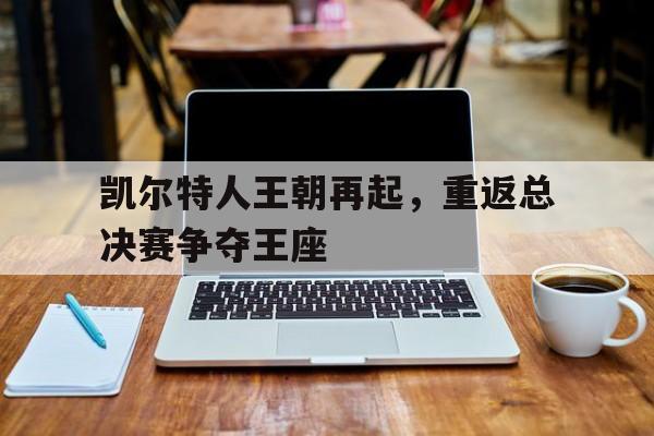 凯尔特人王朝再起,重返总决赛争夺王座的是谁